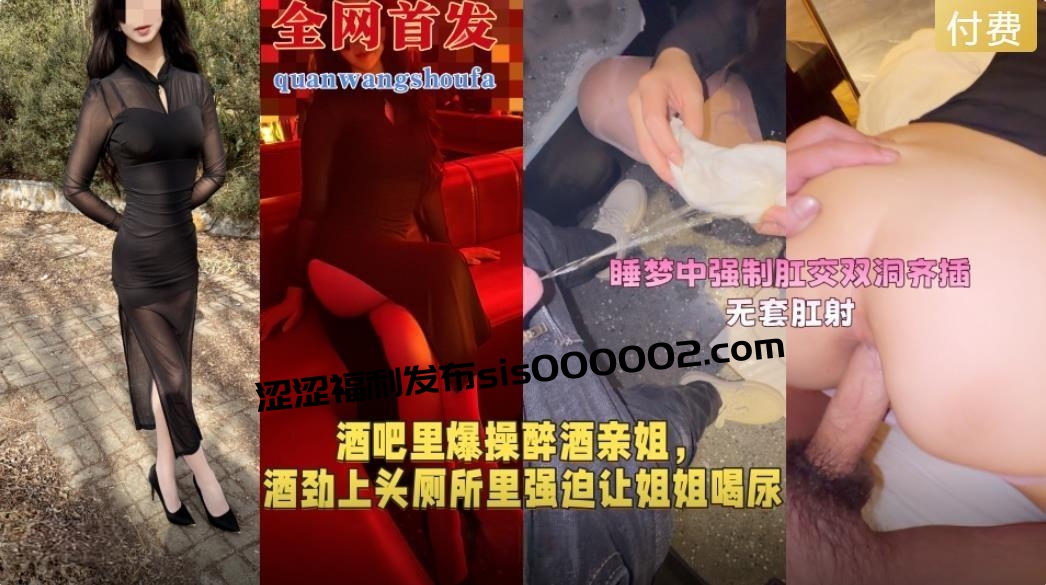 酒劲上头厕所里强迫让姐姐喝尿再带到酒店里睡梦中强制肛交双洞齐插最后无套肛射无添加水印原版