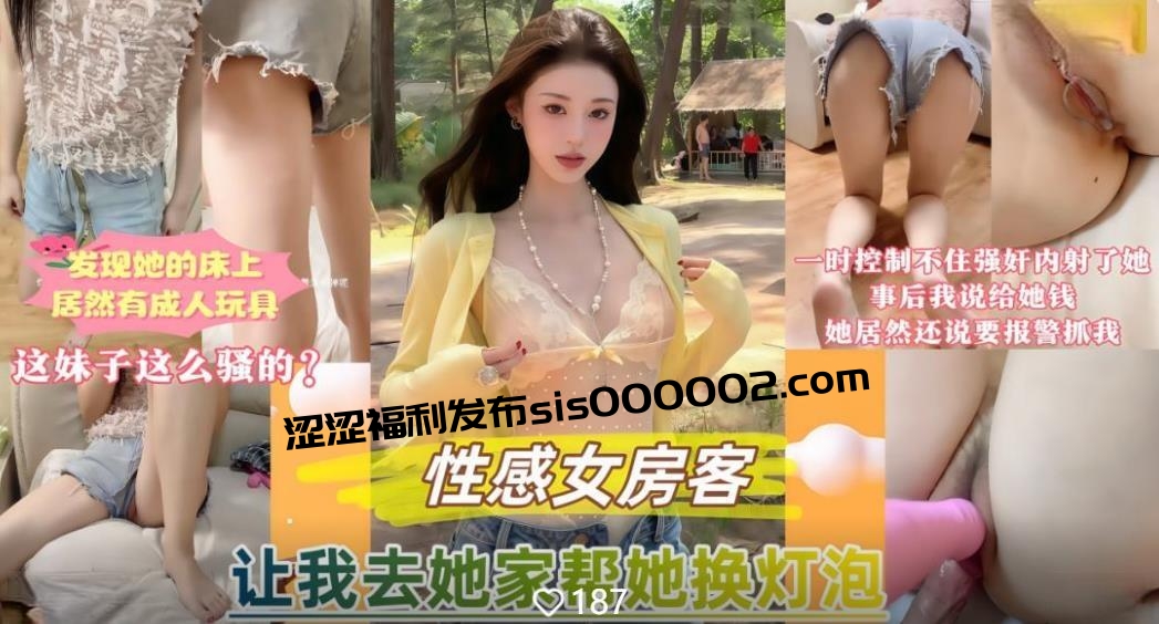 性感女房客让我去她家帮她换灯泡❤️发现她床上竟然还有成人玩具一时精虫上脑控制不住的强奸内射了她无水印版